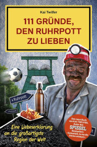 Title: 111 Gründe, den Ruhrpott zu lieben: Eine Liebeserklärung an die großartigste Region der Welt, Author: Kai Twilfer