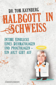 Title: Halbgott in Schweiß: Intime Einblicke eines Dermatologen und Proktologen - Ein Arzt gibt auf, Author: Tom Kaynberg