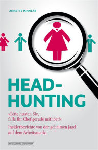Title: Headhunting: 'Bitte husten sie, falls ihr Chef gerade mithört!' - Insiderberichte von der geheimen Jagd auf dem Arbeitsmarkt, Author: Annette Kinnear