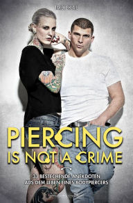 Title: Piercing Is Not A Crime: 33 bestechende Anekdoten aus dem Leben eines Bodypiercers, Author: Tarek Ehlail