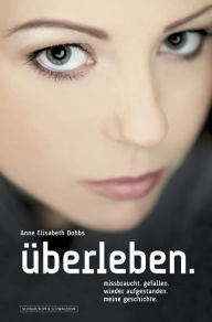 Title: Überleben.: Missbraucht. Gefallen. Wieder aufgestanden. Meine Geschichte., Author: Anne Elisabeth Dobbs