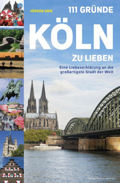 111 Gründe, Köln zu lieben: Eine Liebeserklärung an die großartigste Stadt der Welt