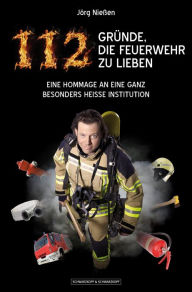 Title: 112 Gründe, die Feuerwehr zu lieben: Eine Hommage an eine ganz besonders heiße Institution, Author: Jörg Nießen