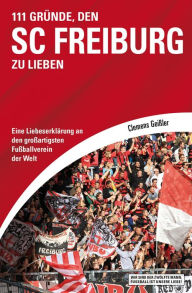Title: 111 Gründe, den SC Freiburg zu lieben: Eine Liebeserklärung an den großartigsten Fußballverein der Welt, Author: Clemens Geißler