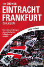 111 Gründe, Eintracht Frankfurt zu lieben: Eine Liebeserklärung an den großartigsten Fußballverein der Welt