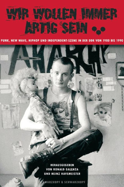 Wir wollen immer artig sein: Punk, New Wave, HipHop und Independent-Szene in der DDR 1980-1990