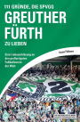 111 Gründe, die SpVgg Greuther Fürth zu lieben: Eine Liebeserklärung an den großartigsten Fußballverein der Welt