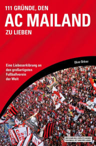 Title: 111 Gründe, den AC Mailand zu lieben: Eine Liebeserklärung an den großartigsten Fußballverein der Welt, Author: Oliver Birkner