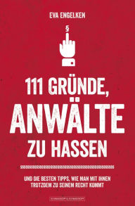 Title: 111 Gründe, Anwälte zu hassen: Und die besten Tipps, wie man mit ihnen trotzdem zu seinem Recht kommt, Author: Eva Engelken