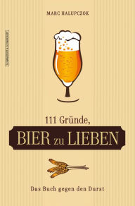 Title: 111 Gründe, Bier zu lieben: Das Buch gegen den Durst, Author: Marc Halupczok