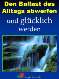 Title: Den Ballast des Alltags abwerfen und glücklich werden, Author: Georgius Anastolsky