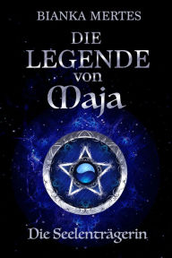 Title: Die Legende von Maja: Die Seelenträgerin, Author: Bianka Mertes