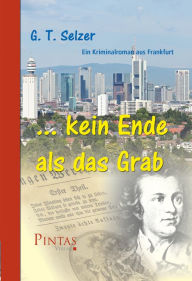 Title: ... kein Ende als das Grab: Ein Kriminalroman aus Frankfurt, Author: G. T. Selzer