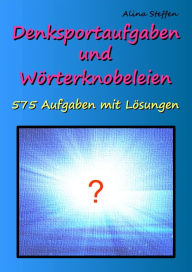 Title: Denksportaufgaben und Wörterknobeleien: 575 Aufgaben mit Lösungen, Author: Alina Steffen