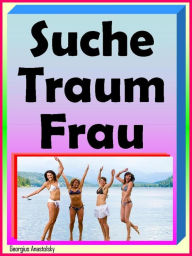 Title: Suche Traumfrau: Traumfrauen ansprechen - mit Erfolg, Author: Georgius Anastolsky