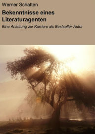 Title: Bekenntnisse eines Literaturagenten: Eine Anleitung zur Karriere als Bestseller-Autor, Author: Werner Schatten