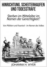 Title: Hinrichtung, Scheiterhaufen und Todesstrafe: Sterben im Mittelalter im Namen der Gerechtigkeit?, Author: Johanna H. Wyer