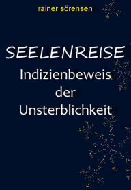 Title: Seelenreise: Indizienbeweis der Unsterblichkeit, Author: Rainer Sörensen