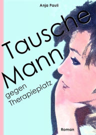 Title: Tausche Mann gegen Therapieplatz, Author: Anja Pauli