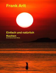 Title: Einfach und natürlich: Kochen: Kochen ohne Maggi & Co., Author: Frank Arlt
