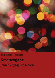 Title: Schattenglanz: Jeder Anfang ist schwer, Author: Ina Maria Teutsch