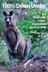 Title: 100% Down Under: Ein Rucksack voller Australiengeschichten, Author: Wolf Stein