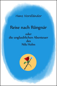 Title: Reise nach Rûngnár: oder die unglaublichen Abenteuer des Nils Holm, Author: Hans Nordländer