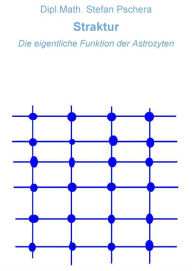 Title: Straktur: Die eigentliche Funktion der Astrozyten, Author: Dipl.Math. Stefan Pschera