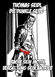 Title: Die dunkle Seite: Rache sein Motiv, Vergeltung sein Antrieb, Author: Thomas Seidl