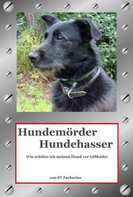 Title: Hundemörder Hundehasser: Wie schütze ich meinen Hund vor Giftköder, Author: ST Zacharias