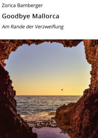 Title: Goodbye Mallorca: Am Rande der Verzweiflung, Author: Zorica Bamberger