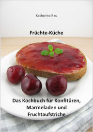 Title: Früchte-Küche: Das Kochbuch für Konfitüren, Marmeladen und Fruchtaufstriche, Author: Katharina Rau