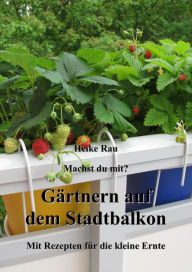 Title: Machst du mit? - Gärtnern auf dem Stadtbalkon - Mit Rezepten für die kleine Ernte, Author: Heike Rau
