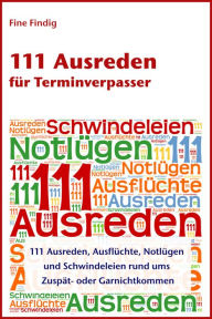 Title: 111 Ausreden für Terminverpasser: 111 Ausreden, Ausflüchte, Notlügen und Schwindeleien rund ums Zuspät- oder Garnichtkommen, Author: Fine Findig