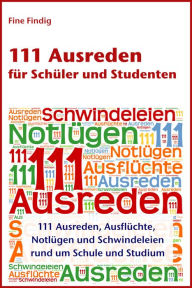 Title: 111 Ausreden für Schüler und Studenten: 111 Ausreden, Ausflüchte, Notlügen und Schwindeleien rund um Schule und Studium, Author: Fine Findig