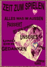 Title: ZEIT ZUM SPIELEN: ALLES WAS IM AUSSEN PASSIERT IST DER SPIEGEL UNSERES HERZENS UND DER GEDANKEN, Author: Jennifer Roses