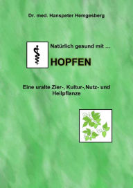 Title: Natürlich gesund mit Hopfen: Eine uralte Zier-, Kultur-, Nutz- und Heilpflanze mit zunehmender Bedeutung, Author: Dr. Hanspeter Hemgesberg