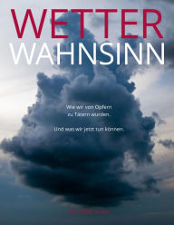 Title: WETTERWAHNSINN: Wie wir von Opfern zu Tätern wurden. Und was wir jetzt tun können., Author: Jan Pierre Klage