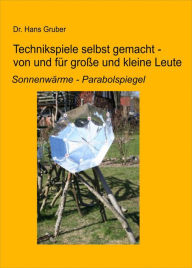 Title: Technikspiele selbst gemacht von und für kleine und große Leute: 'Sonnenwärme - Parabolspiegel', Author: Dr. Hans Gruber