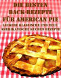 Die besten Back Rezepte für American Pie: Über 30 leckere klassische und neue amerikanische Kuchen Rezepte