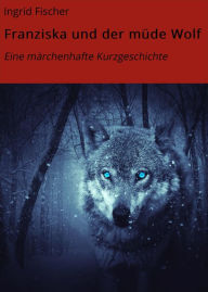 Title: Franziska und der müde Wolf: Eine märchenhafte Kurzgeschichte, Author: Ingrid Fischer