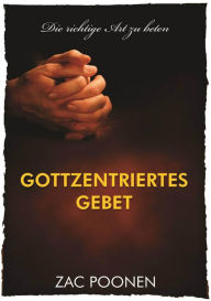 Title: Gottzentriertes Gebet: Die richtige Art zu beten, Author: Zac Poonen