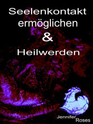 Title: Seelenkontakt ermöglichen & Heilwerden, Author: Jennifer Roses