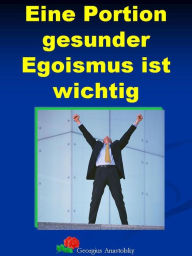 Title: Eine Portion gesunder Egoismus ist wichtig: Glücklicher leben als Egoist, Author: Georgius Anastolsky
