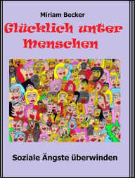 Title: Glücklich unter Menschen: Soziale Ängste überwinden, Author: Miriam Becker