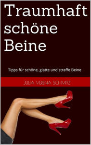 Title: Traumhaft schöne Beine: Tipps für schöne, glatte und straffe Beine, Author: Julia Verena Schmitz