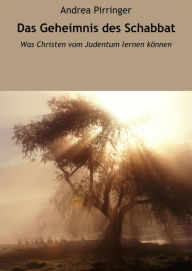 Title: Das Geheimnis des Schabbat: Was Christen vom Judentum lernen können, Author: Andrea Pirringer
