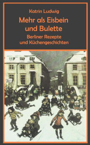 Title: Mehr als Eisbein und Bulette: Berliner Rezepte und Küchengeschichten, Author: Katrin Ludwig