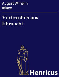 Title: Verbrechen aus Ehrsucht : Ein Familiengemälde in fünf Aufzügen, Author: August Wilhelm Iffland