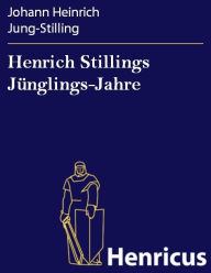 Title: Henrich Stillings Jünglings-Jahre : Eine wahrhafte Geschichte, Author: Johann Heinrich Jung-Stilling